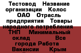 Тестовод › Название организации ­ Колос-3, ОАО › Отрасль предприятия ­ Товары народного потребления (ТНП) › Минимальный оклад ­ 20 000 - Все города Работа » Вакансии   . Крым,Бахчисарай